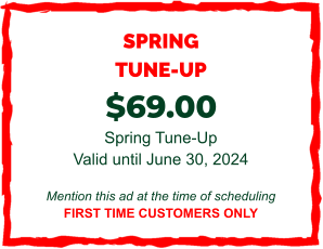 SPRING TUNE-UP  $69.00  Spring Tune-Up Valid until June 30, 2024  Mention this ad at the time of scheduling FIRST TIME CUSTOMERS ONLY
