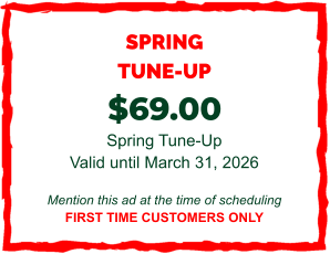 SPRING TUNE-UP  $69.00  Spring Tune-Up Valid until March 31, 2026  Mention this ad at the time of scheduling FIRST TIME CUSTOMERS ONLY